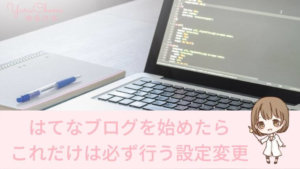 「はてなブログを始めたら行う設定変更」を見る