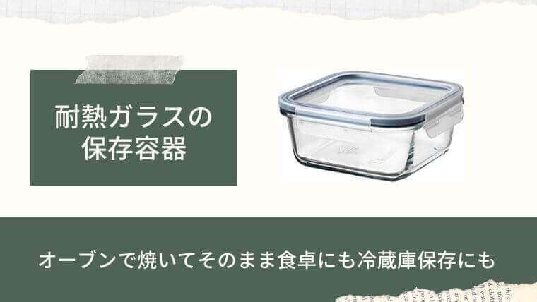 ガラス製の耐熱容器…調理したらそのまま食卓にも冷蔵保存にも