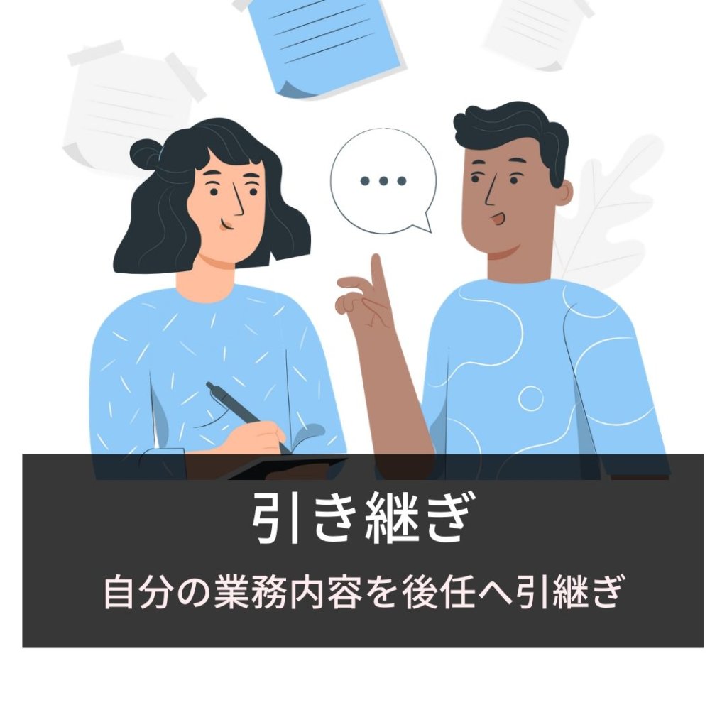 引き継ぎ：自分の業務内容を後任へ引継ぎ