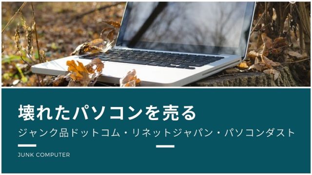 壊れたパソコンの買取(ジャンク品ドットコム・リネットジャパン・パソコンダスト)