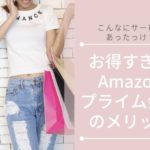 【こんなにサービスあったっけ？】お得すぎるAmazonプライム会員のメリットまとめ